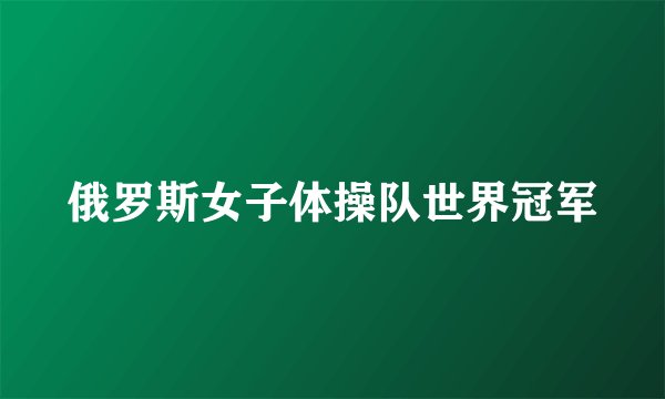 俄罗斯女子体操队世界冠军