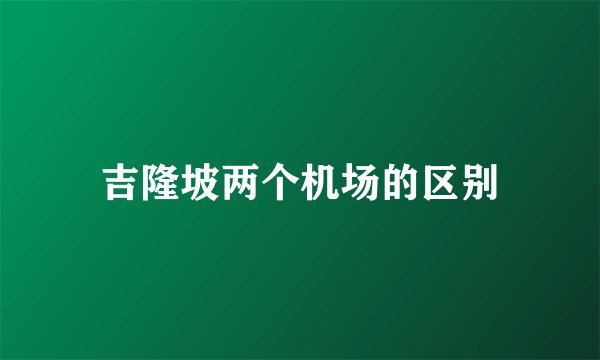 吉隆坡两个机场的区别