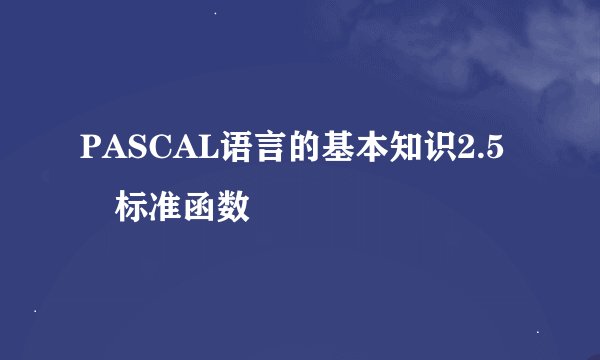 PASCAL语言的基本知识2.5　标准函数