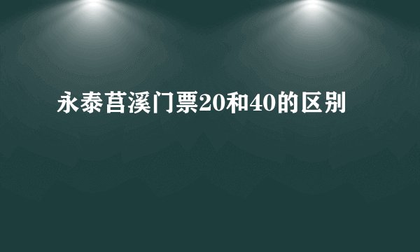 永泰莒溪门票20和40的区别