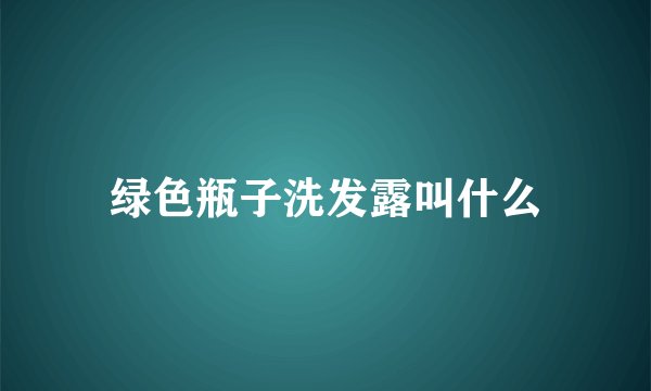 绿色瓶子洗发露叫什么