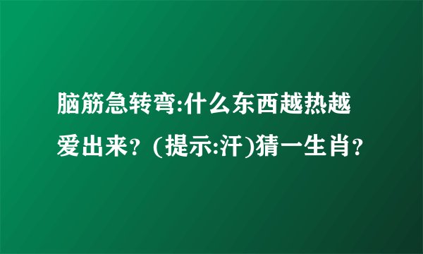脑筋急转弯:什么东西越热越爱出来？(提示:汗)猜一生肖？