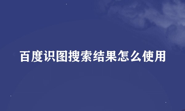 百度识图搜索结果怎么使用