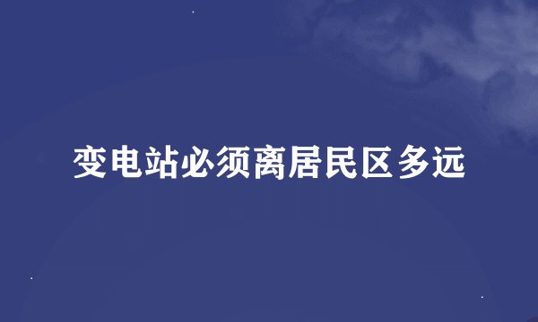 变电站必须离居民区多远