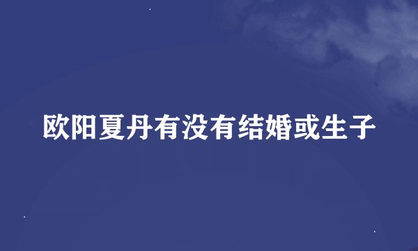 欧阳夏丹有没有结婚或生子