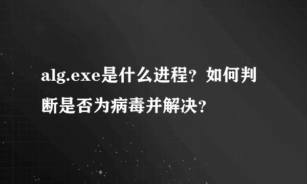 alg.exe是什么进程？如何判断是否为病毒并解决？