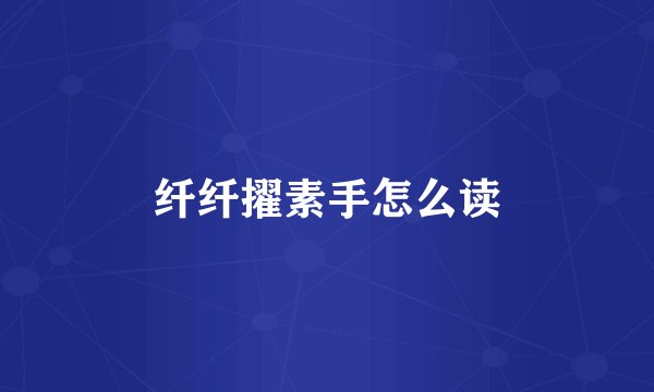 纤纤擢素手怎么读