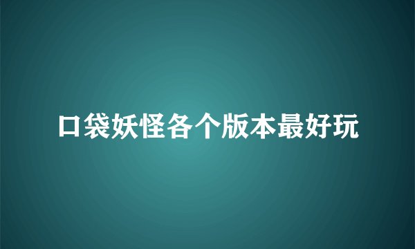 口袋妖怪各个版本最好玩