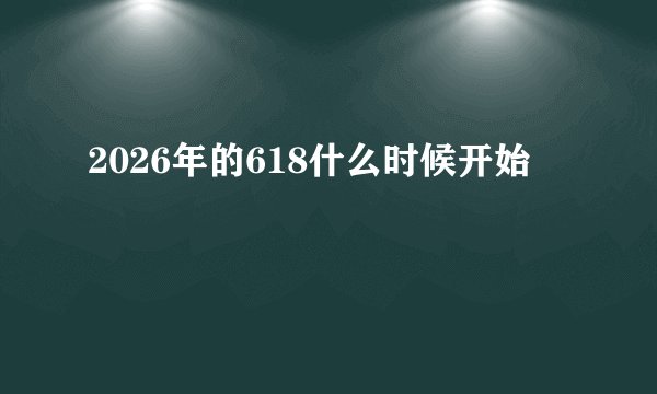 2026年的618什么时候开始