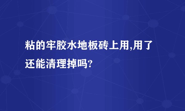 粘的牢胶水地板砖上用,用了还能清理掉吗?