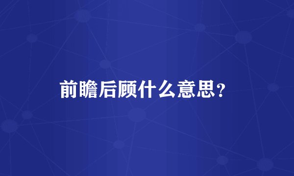 前瞻后顾什么意思？