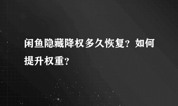 闲鱼隐藏降权多久恢复?如何提升权重?