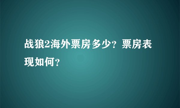 战狼2海外票房多少?票房表现如何?