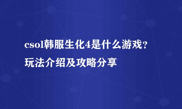 csol韩服生化4是什么游戏？玩法介绍及攻略分享