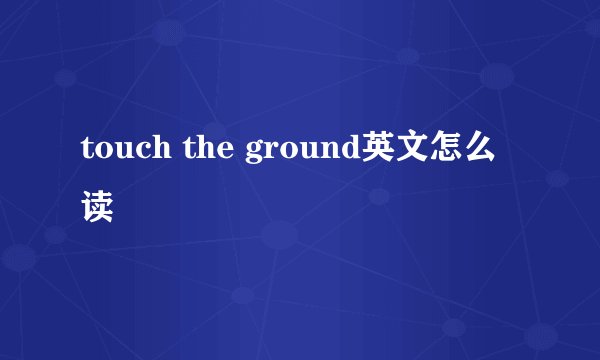 touch the ground英文怎么读