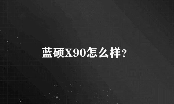 蓝硕X90怎么样？