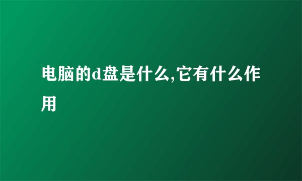 电脑的d盘是什么,它有什么作用
