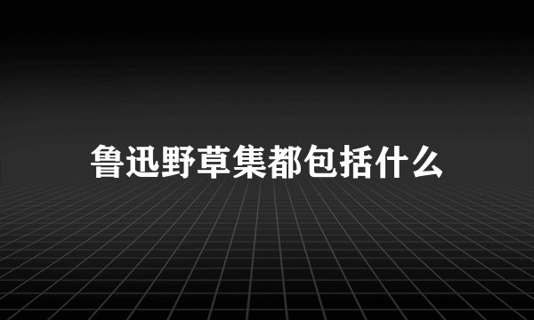 鲁迅野草集都包括什么
