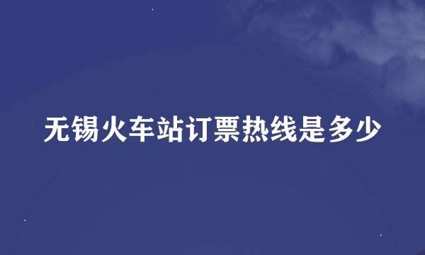 无锡火车站订票热线是多少