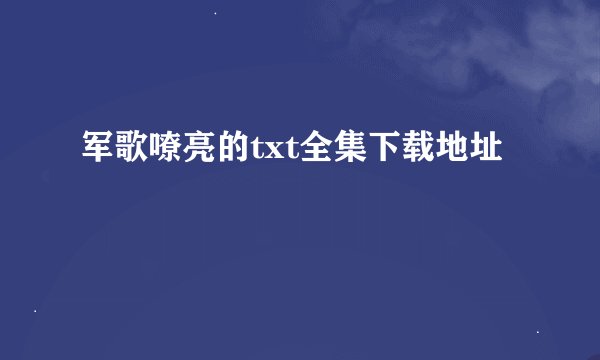 军歌嘹亮的txt全集下载地址