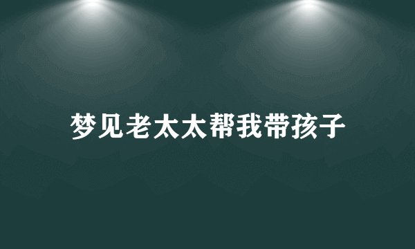 梦见老太太帮我带孩子