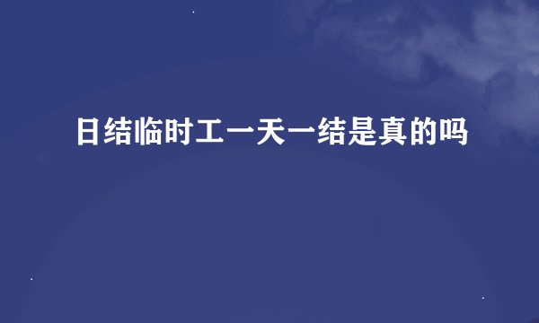 日结临时工一天一结是真的吗