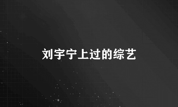 刘宇宁上过的综艺