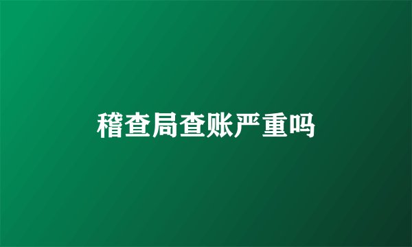 稽查局查账严重吗