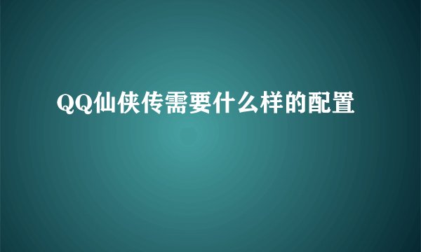 QQ仙侠传需要什么样的配置