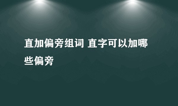 直加偏旁组词 直字可以加哪些偏旁