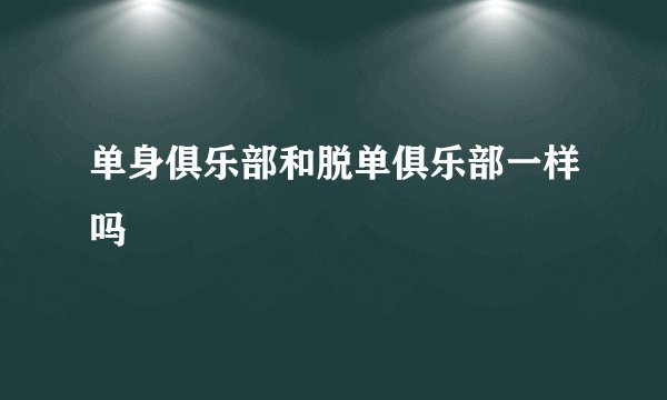单身俱乐部和脱单俱乐部一样吗