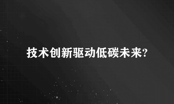 技术创新驱动低碳未来?