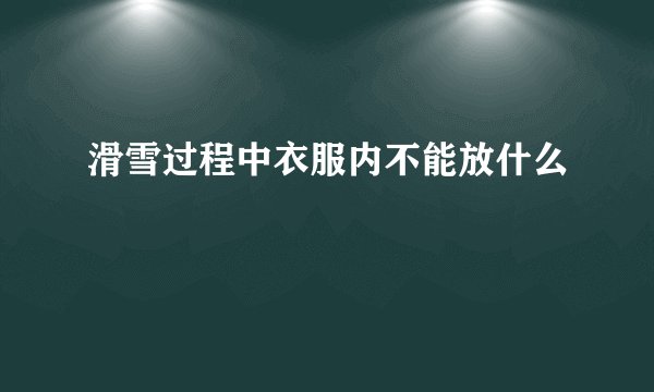 滑雪过程中衣服内不能放什么