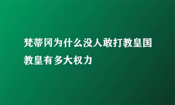 梵蒂冈为什么没人敢打教皇国教皇有多大权力