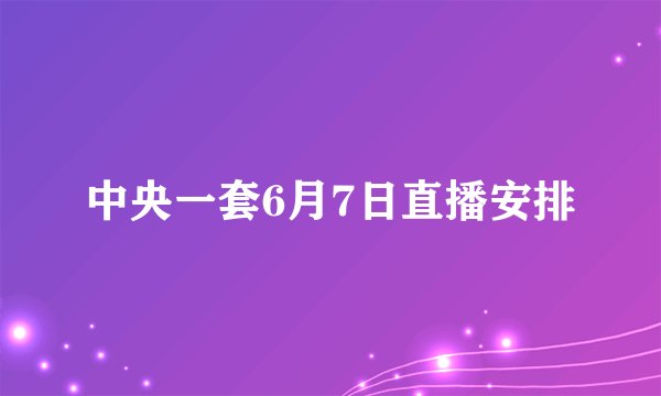 中央一套6月7日直播安排