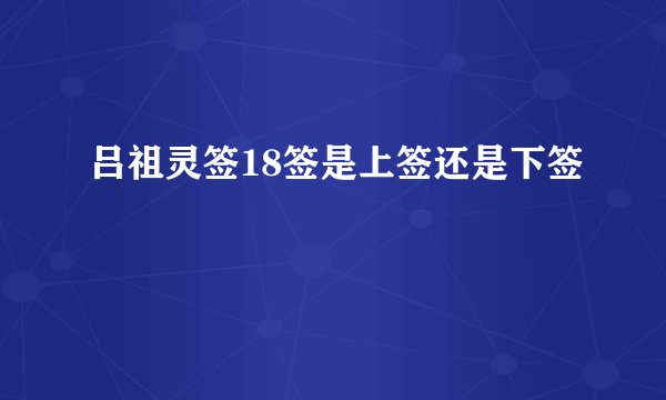 吕祖灵签18签是上签还是下签