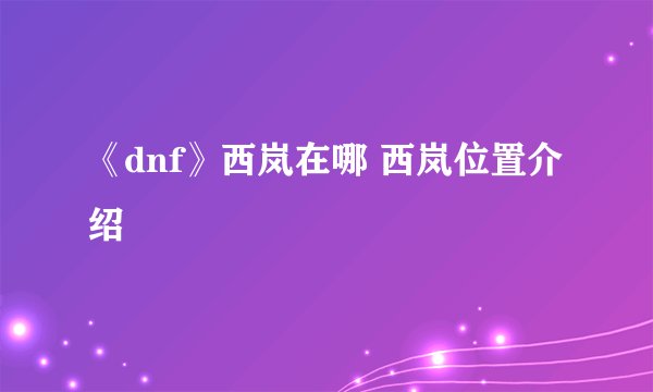 《dnf》西岚在哪 西岚位置介绍
