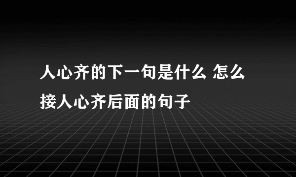 人心齐的下一句是什么 怎么接人心齐后面的句子