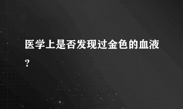 医学上是否发现过金色的血液？