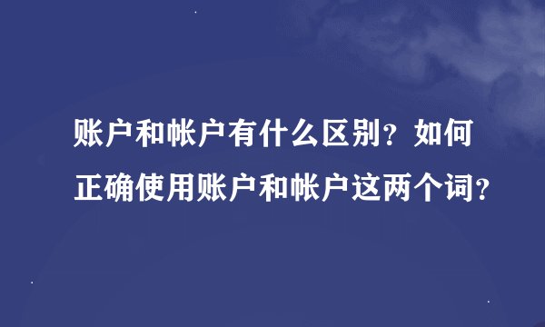 账户和帐户有什么区别？如何正确使用账户和帐户这两个词？