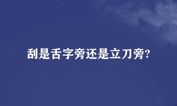 刮是舌字旁还是立刀旁?
