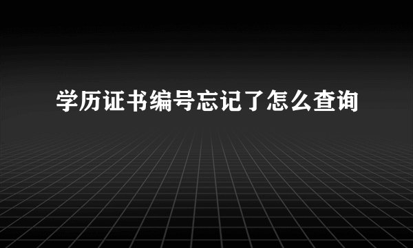 学历证书编号忘记了怎么查询