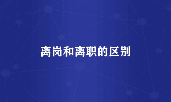 离岗和离职的区别