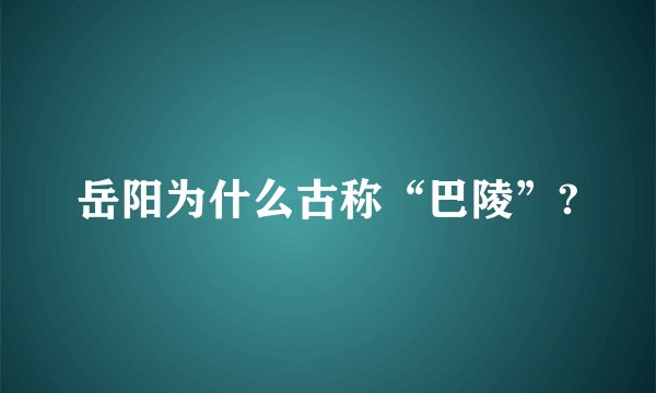 岳阳为什么古称“巴陵”?