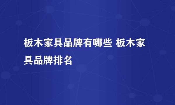 板木家具品牌有哪些 板木家具品牌排名