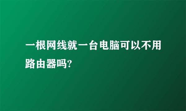 一根网线就一台电脑可以不用路由器吗?