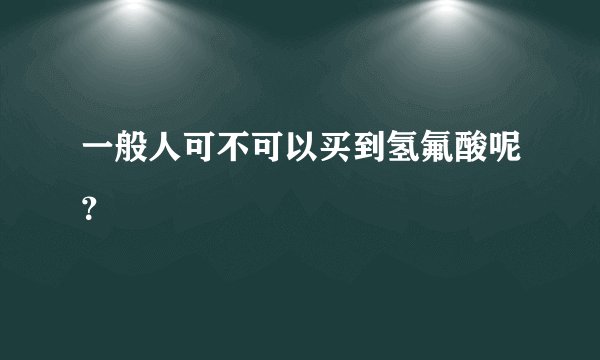 一般人可不可以买到氢氟酸呢？