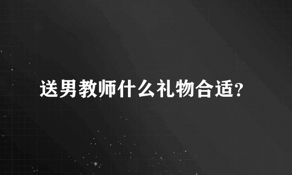 送男教师什么礼物合适？