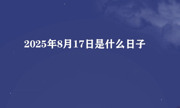 2025年8月17日是什么日子