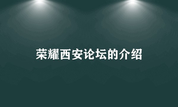 荣耀西安论坛的介绍